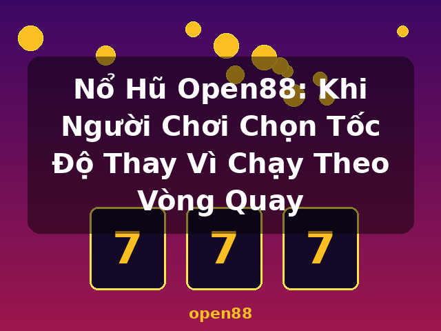 Nổ Hũ Open88: Khi Người Chơi Chọn Tốc Độ Thay Vì Chạy Theo Vòng Quay - open88