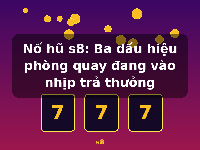 Nổ hũ s8: Ba dấu hiệu phòng quay đang vào nhịp trả thưởng - s8 Nổ hũ s8: Ba dấu hiệu phòng quay đang vào nhịp trả thưởng - s8