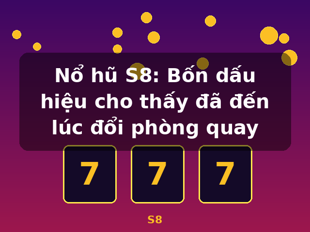Nổ hũ S8: Bốn dấu hiệu cho thấy đã đến lúc đổi phòng quay - S8 Nổ hũ S8: Bốn dấu hiệu cho thấy đã đến lúc đổi phòng quay - S8