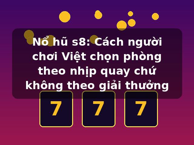 Nổ hũ s8: Cách người chơi Việt chọn phòng theo nhịp quay chứ không theo giải thưởng