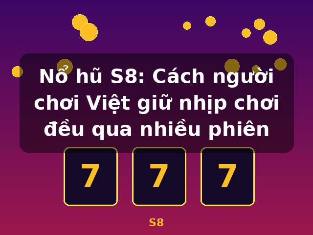 Nổ hũ S8: Cách người chơi Việt giữ nhịp chơi đều qua nhiều phiên - S8 Nổ hũ S8: Cách người chơi Việt giữ nhịp chơi đều qua nhiều phiên - S8