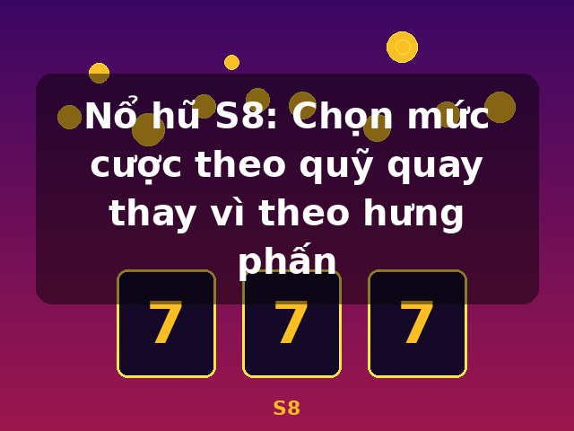 Nổ hũ S8: Chọn mức cược theo quỹ quay thay vì theo hưng phấn - S8 Nổ hũ S8: Chọn mức cược theo quỹ quay thay vì theo hưng phấn - S8