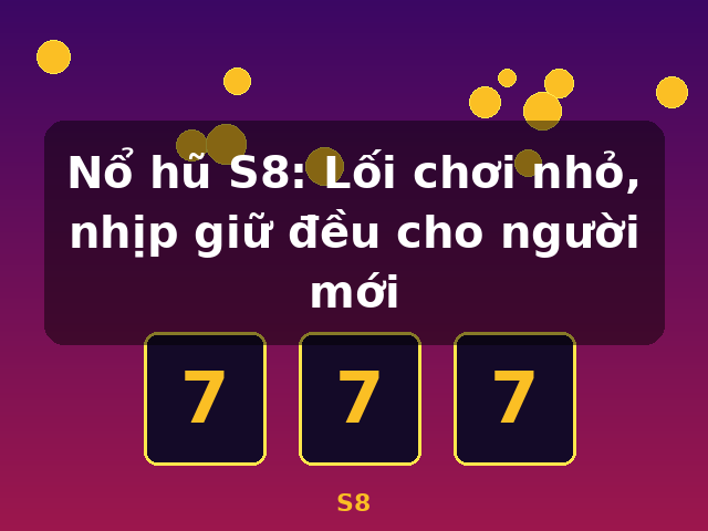 Nổ hũ S8: Lối chơi nhỏ, nhịp giữ đều cho người mới - S8