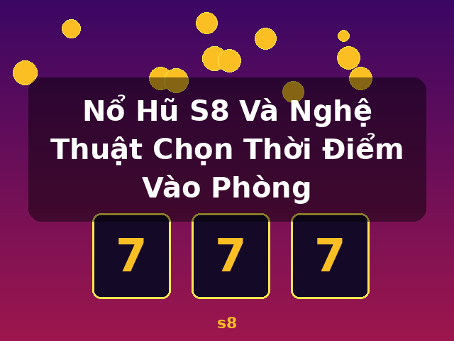 Nổ Hũ S8 Và Nghệ Thuật Chọn Thời Điểm Vào Phòng - s8 Nổ Hũ S8 Và Nghệ Thuật Chọn Thời Điểm Vào Phòng - s8