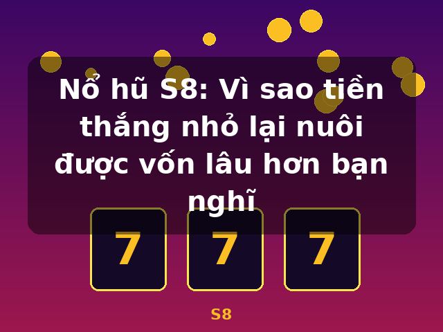 Nổ hũ S8: Vì sao tiền thắng nhỏ lại nuôi được vốn lâu hơn bạn nghĩ - S8