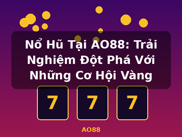 Nổ Hũ Tại AO88: Trải Nghiệm Đột Phá Với Những Cơ Hội Vàng - AO88