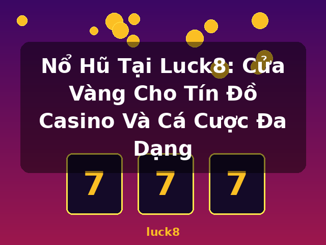 Nổ Hũ Tại Luck8: Cửa Vàng Cho Tín Đồ Casino Và Cá Cược Đa Dạng - luck8