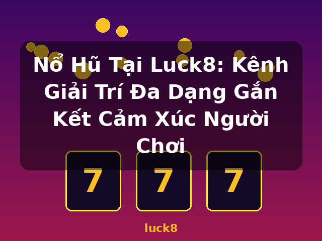 Nổ Hũ Tại Luck8: Kênh Giải Trí Đa Dạng Gắn Kết Cảm Xúc Người Chơi - luck8