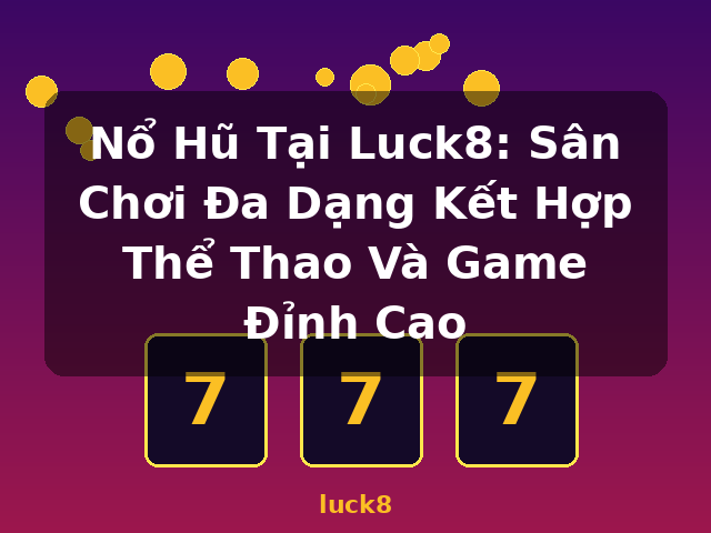Nổ Hũ Tại Luck8: Sân Chơi Đa Dạng Kết Hợp Thể Thao Và Game Đỉnh Cao - luck8