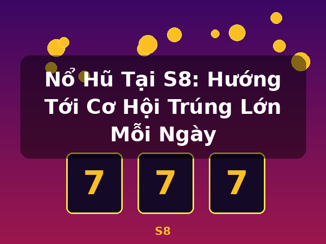Nổ Hũ Tại S8: Hướng Tới Cơ Hội Trúng Lớn Mỗi Ngày - S8