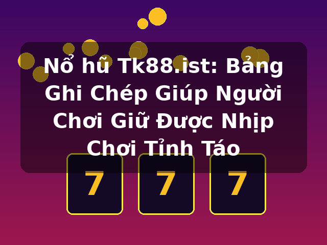 Nổ hũ Tk88.ist: Bảng Ghi Chép Giúp Người Chơi Giữ Được Nhịp Chơi Tỉnh Táo