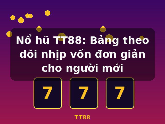 Nổ hũ TT88: Bảng theo dõi nhịp vốn đơn giản cho người mới - TT88