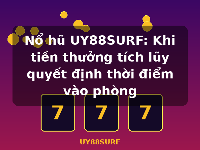 Nổ hũ UY88SURF: Khi tiền thưởng tích lũy quyết định thời điểm vào phòng - UY88SURF Nổ hũ UY88SURF: Khi tiền thưởng tích lũy quyết định thời điểm vào phòng - UY88SURF