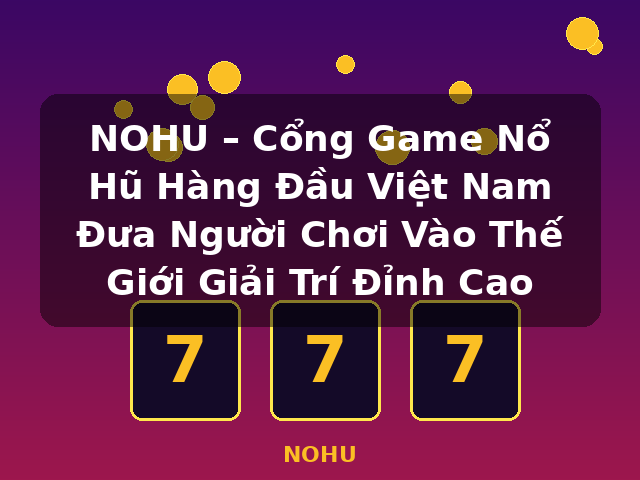 NOHU – Cổng Game Nổ Hũ Hàng Đầu Việt Nam Đưa Người Chơi Vào Thế Giới Giải Trí Đỉnh Cao - NOHU NOHU – Cổng Game Nổ Hũ Hàng Đầu Việt Nam Đưa Người Chơi Vào Thế Giới Giải Trí Đỉnh Cao - NOHU
