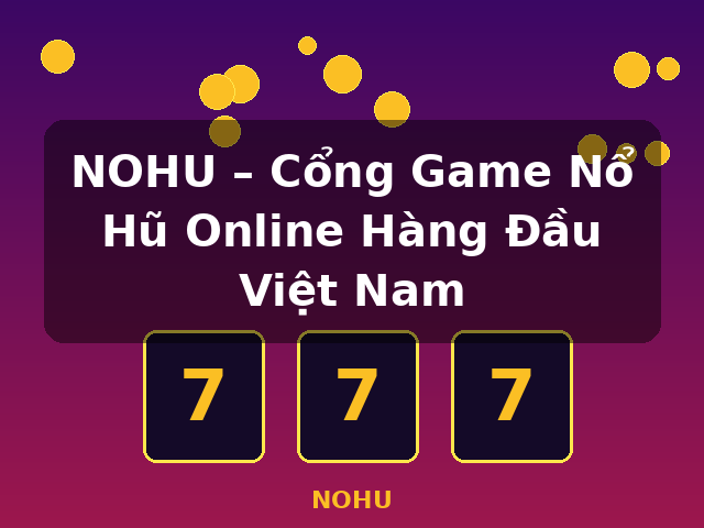 NOHU – Cổng Game Nổ Hũ Online Hàng Đầu Việt Nam - NOHU