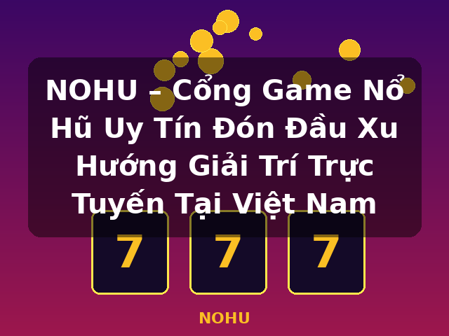 NOHU – Cổng Game Nổ Hũ Uy Tín Đón Đầu Xu Hướng Giải Trí Trực Tuyến Tại Việt Nam - NOHU