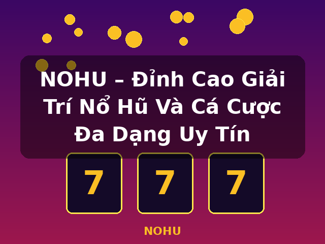 NOHU – Đỉnh Cao Giải Trí Nổ Hũ Và Cá Cược Đa Dạng Uy Tín - NOHU