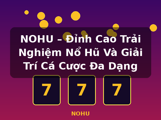 NOHU – Đỉnh Cao Trải Nghiệm Nổ Hũ Và Giải Trí Cá Cược Đa Dạng - NOHU