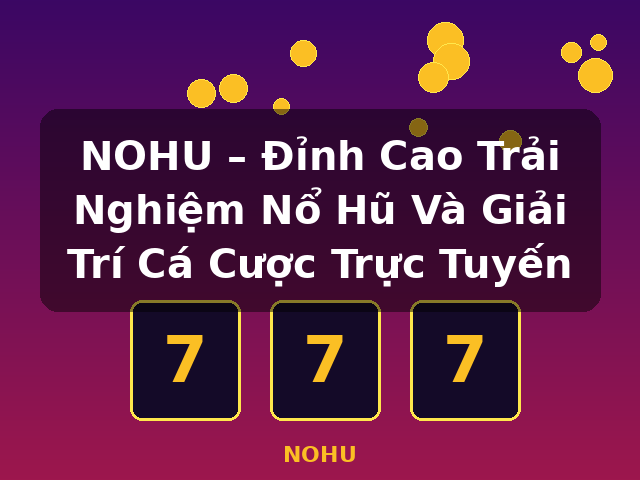 NOHU – Đỉnh Cao Trải Nghiệm Nổ Hũ Và Giải Trí Cá Cược Trực Tuyến - NOHU