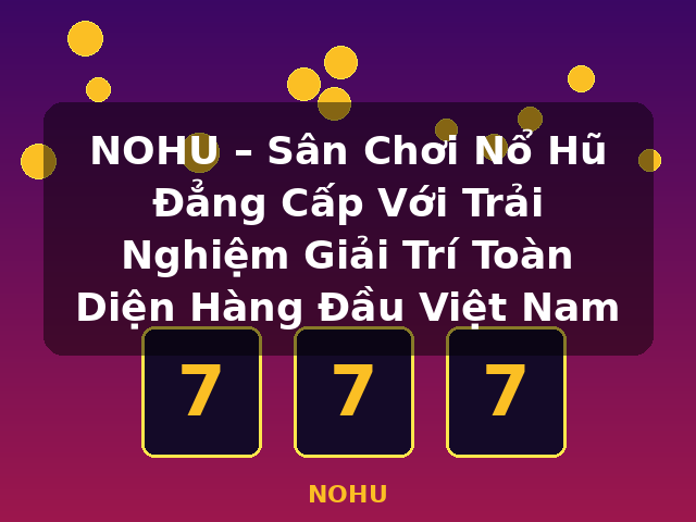NOHU – Sân Chơi Nổ Hũ Đẳng Cấp Với Trải Nghiệm Giải Trí Toàn Diện Hàng Đầu Việt Nam - NOHU