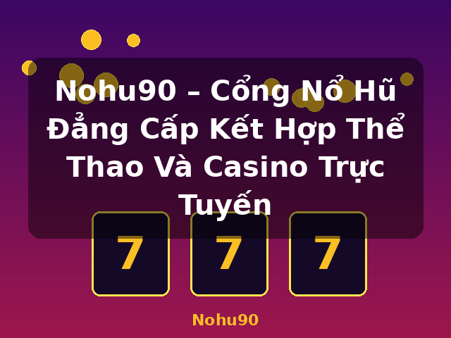 Nohu90 – Cổng Nổ Hũ Đẳng Cấp Kết Hợp Thể Thao Và Casino Trực Tuyến - Nohu90