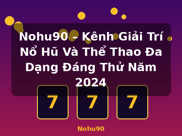 Nohu90 – Kênh Giải Trí Nổ Hũ Và Thể Thao Đa Dạng Đáng Thử Năm 2024 - Nohu90