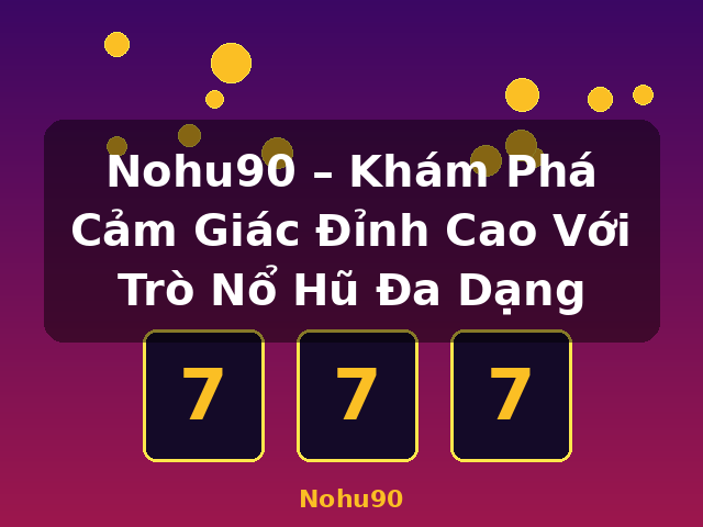 Nohu90 – Khám Phá Cảm Giác Đỉnh Cao Với Trò Nổ Hũ Đa Dạng - Nohu90