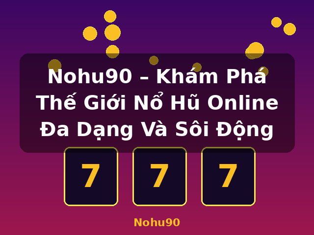 Nohu90 – Khám Phá Thế Giới Nổ Hũ Online Đa Dạng Và Sôi Động - Nohu90