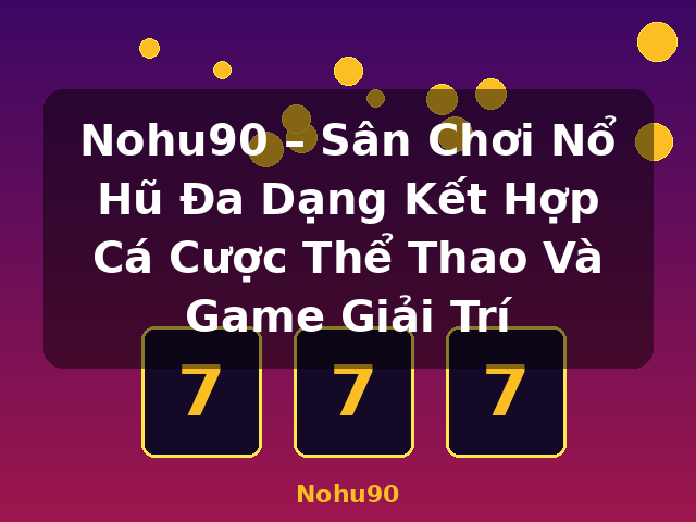 Nohu90 – Sân Chơi Nổ Hũ Đa Dạng Kết Hợp Cá Cược Thể Thao Và Game Giải Trí - Nohu90