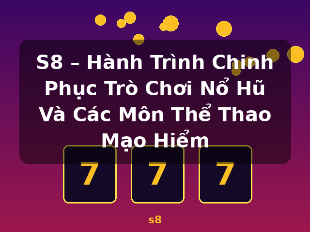 S8 – Hành Trình Chinh Phục Trò Chơi Nổ Hũ Và Các Môn Thể Thao Mạo Hiểm - s8
