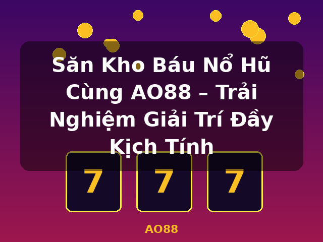 Săn Kho Báu Nổ Hũ Cùng AO88 – Trải Nghiệm Giải Trí Đầy Kịch Tính - AO88