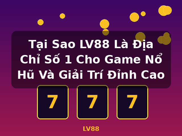 Tại Sao LV88 Là Địa Chỉ Số 1 Cho Game Nổ Hũ Và Giải Trí Đỉnh Cao - LV88