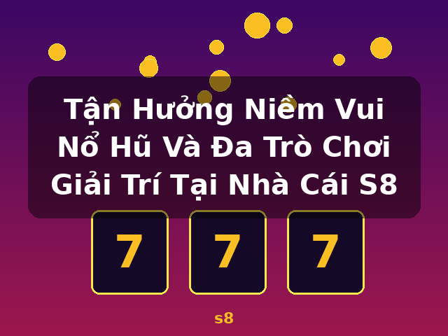 Tận Hưởng Niềm Vui Nổ Hũ Và Đa Trò Chơi Giải Trí Tại Nhà Cái S8 - s8