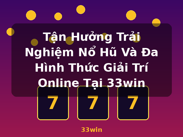 Tận Hưởng Trải Nghiệm Nổ Hũ Và Đa Hình Thức Giải Trí Online Tại 33win - 33win