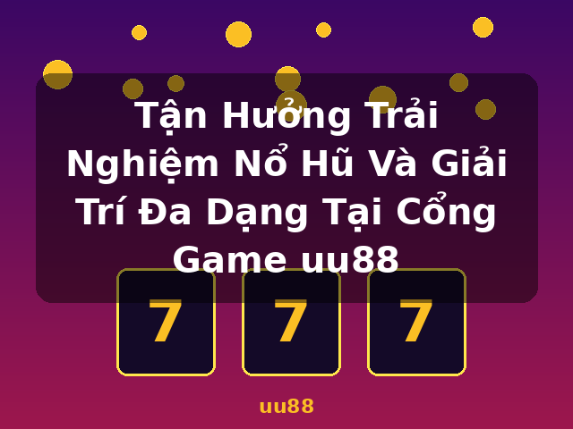 Tận Hưởng Trải Nghiệm Nổ Hũ Và Giải Trí Đa Dạng Tại Cổng Game uu88 - uu88