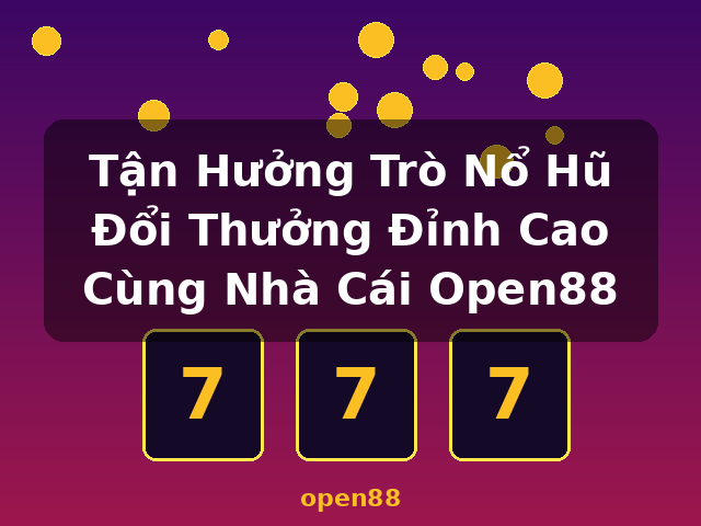 Tận Hưởng Trò Nổ Hũ Đổi Thưởng Đỉnh Cao Cùng Nhà Cái Open88 - open88