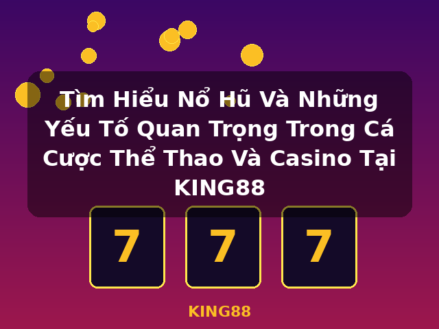Tìm Hiểu Nổ Hũ Và Những Yếu Tố Quan Trọng Trong Cá Cược Thể Thao Và Casino Tại KING88 - KING88