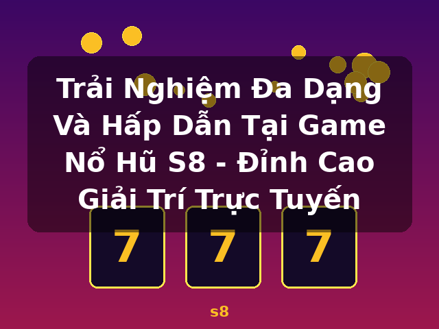 Trải Nghiệm Đa Dạng Và Hấp Dẫn Tại Game Nổ Hũ S8 - Đỉnh Cao Giải Trí Trực Tuyến - s8