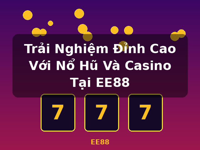 Trải Nghiệm Đỉnh Cao Với Nổ Hũ Và Casino Tại EE88 - EE88