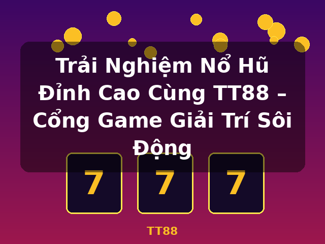 Trải Nghiệm Nổ Hũ Đỉnh Cao Cùng TT88 – Cổng Game Giải Trí Sôi Động - TT88