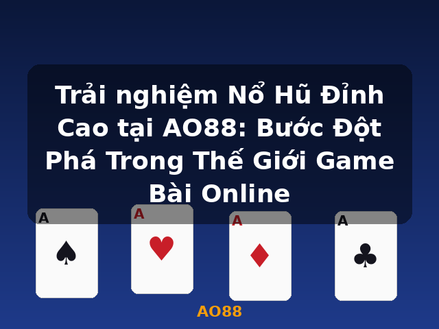 Trải nghiệm Nổ Hũ Đỉnh Cao tại AO88: Bước Đột Phá Trong Thế Giới Game Bài Online - AO88