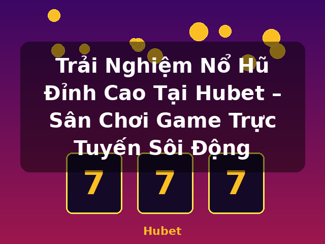 Trải Nghiệm Nổ Hũ Đỉnh Cao Tại Hubet – Sân Chơi Game Trực Tuyến Sôi Động - Hubet