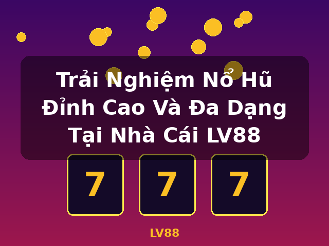 Trải Nghiệm Nổ Hũ Đỉnh Cao Và Đa Dạng Tại Nhà Cái LV88 - LV88