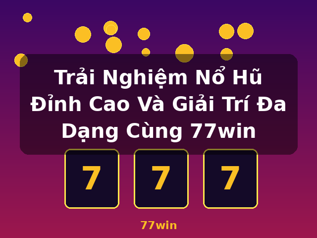 Trải Nghiệm Nổ Hũ Đỉnh Cao Và Giải Trí Đa Dạng Cùng 77win - 77win