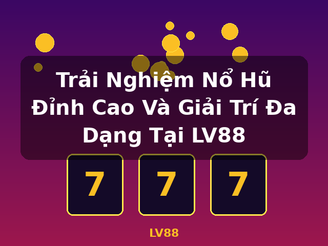 Trải Nghiệm Nổ Hũ Đỉnh Cao Và Giải Trí Đa Dạng Tại LV88 - LV88
