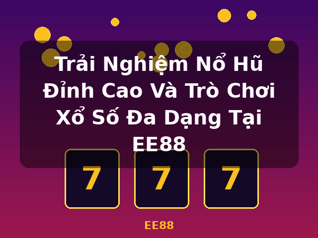 Trải Nghiệm Nổ Hũ Đỉnh Cao Và Trò Chơi Xổ Số Đa Dạng Tại EE88 - EE88