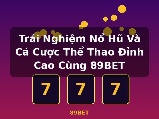 Trải Nghiệm Nổ Hũ Và Cá Cược Thể Thao Đỉnh Cao Cùng 89BET - 89BET
