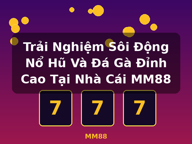 Trải Nghiệm Sôi Động Nổ Hũ Và Đá Gà Đỉnh Cao Tại Nhà Cái MM88 - MM88